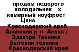 продам недорого холодильник 2-х камерный ноуфрост › Цена ­ 4 000 - Краснодарский край, Анапский р-н, Анапа г. Электро-Техника » Бытовая техника   . Краснодарский край